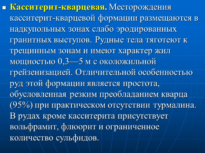 Касситерит-кварцевая. Месторождения касситерит-кварцевой формации размещаются в надкупольных зонах слабо эродированных гранитных выступов. Рудные тела